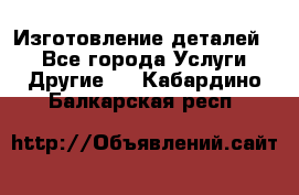 Изготовление деталей.  - Все города Услуги » Другие   . Кабардино-Балкарская респ.